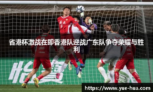 省港杯激战在即香港队迎战广东队争夺荣耀与胜利